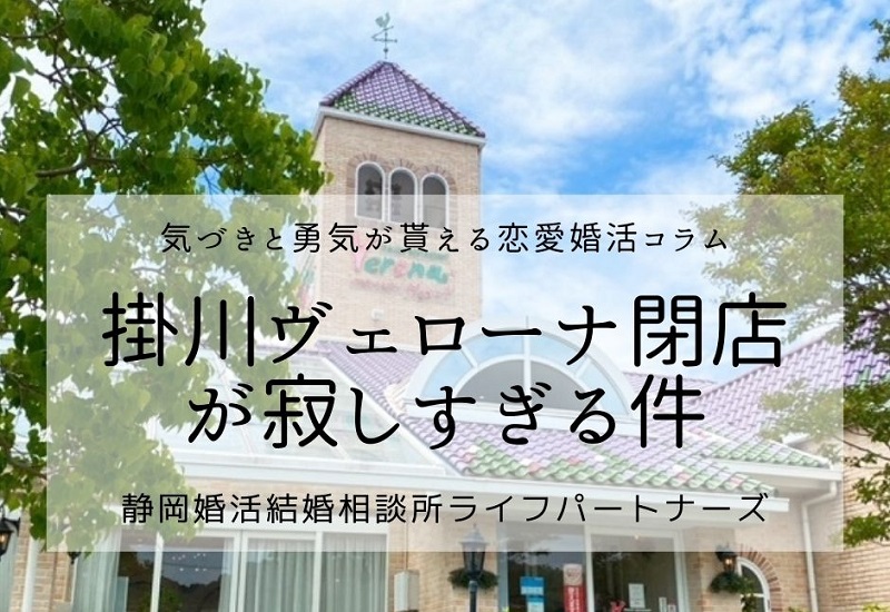 掛川ヴェローナ閉店が寂しすぎる件 静岡浜松婚活結婚相談所 ライフパートナーズ